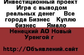 Инвестиционный проект! Игра с выводом реальных денег! - Все города Бизнес » Куплю бизнес   . Ямало-Ненецкий АО,Новый Уренгой г.